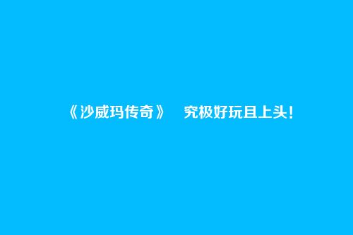 《沙威玛传奇》​究极好玩且上头！