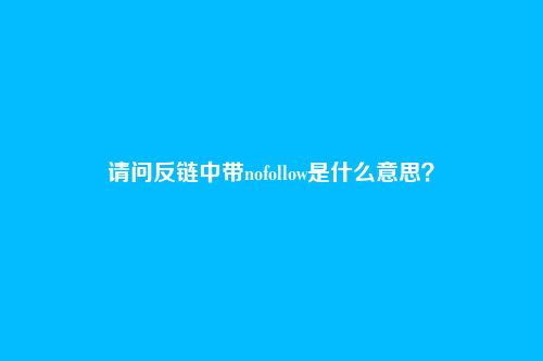 请问反链中带nofollow是什么意思？