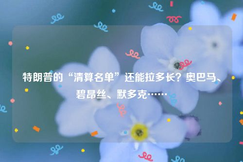 特朗普的“清算名单”还能拉多长？奥巴马、碧昂丝、默多克……