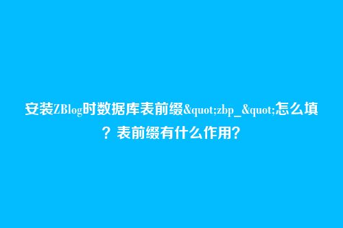 安装ZBlog时数据库表前缀"zbp_"怎么填？表前缀有什么作用？