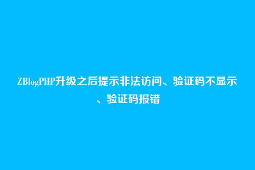 ZBlogPHP升级之后提示非法访问、验证码不显示、验证码报错