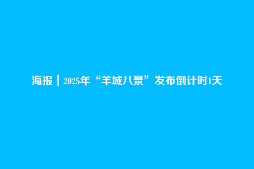 海报｜2025年“羊城八景”发布倒计时1天