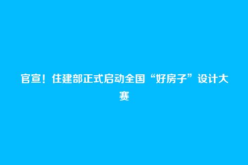 官宣！住建部正式启动全国“好房子”设计大赛