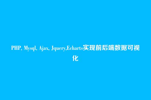 PHP, Mysql, Ajax, Jquery,Echarts实现前后端数据可视化