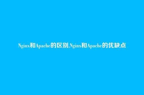 Nginx和Apache的区别,Nginx和Apache的优缺点