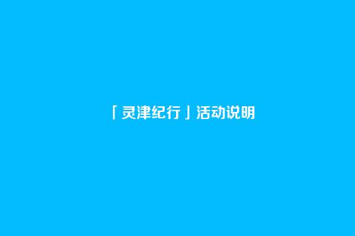 「灵津纪行」活动说明