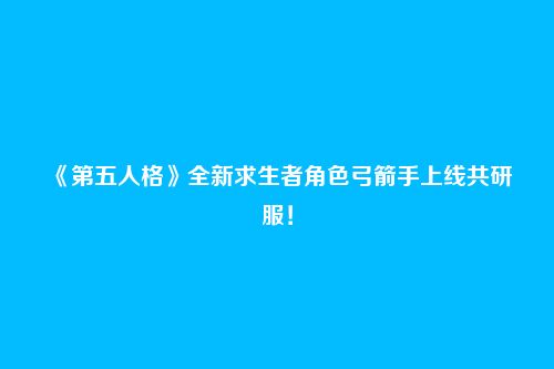 《第五人格》全新求生者角色弓箭手上线共研服！