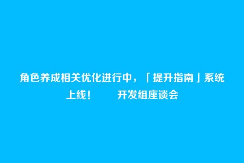 角色养成相关优化进行中,「提升指南」系统上线!――开发组座谈会