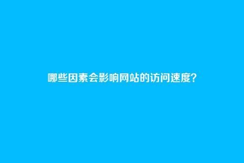 哪些因素会影响网站的访问速度？
