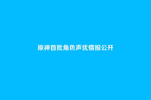 原神首批角色声优情报公开