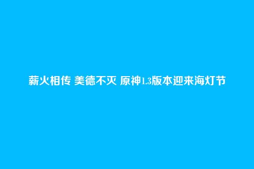 薪火相传 美德不灭 原神1.3版本迎来海灯节