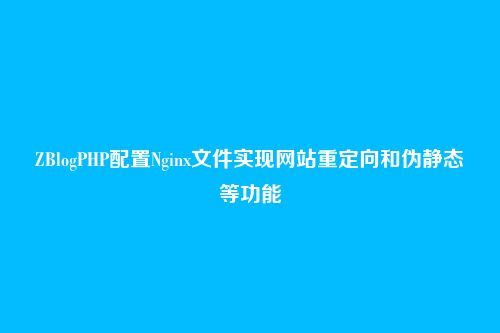 ZBlogPHP配置Nginx文件实现网站重定向和伪静态等功能