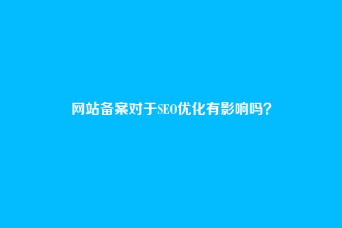 网站备案对于SEO优化有影响吗？