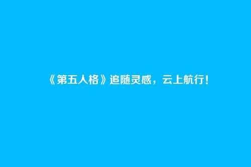 《第五人格》追随灵感，云上航行！