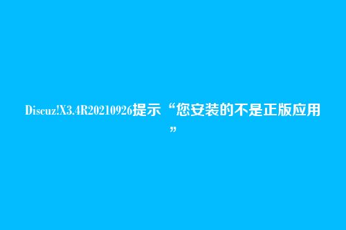 Discuz!X3.4R20210926提示“您安装的不是正版应用”