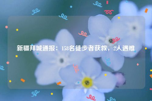 新疆拜城通报：158名徒步者获救，2人遇难