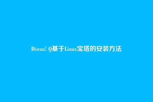 Discuz! Q基于Linux宝塔的安装方法