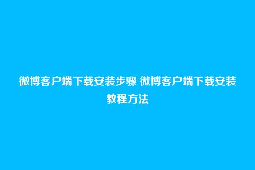 微博客户端下载安装步骤 微博客户端下载安装教程方法