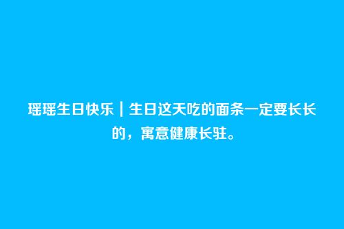 瑶瑶生日快乐|生日这天吃的面条一定要长长的,寓意健康长驻。