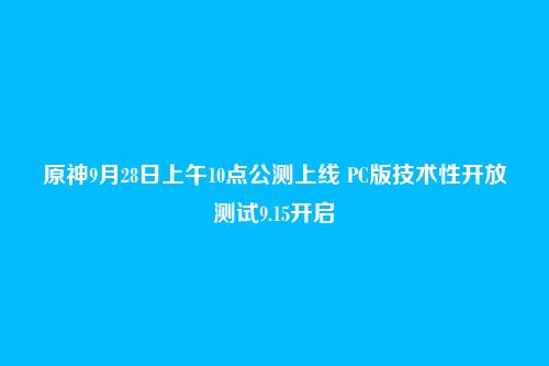 原神9月28日上午10点公测上线 PC版技术性开放测试9.15开启