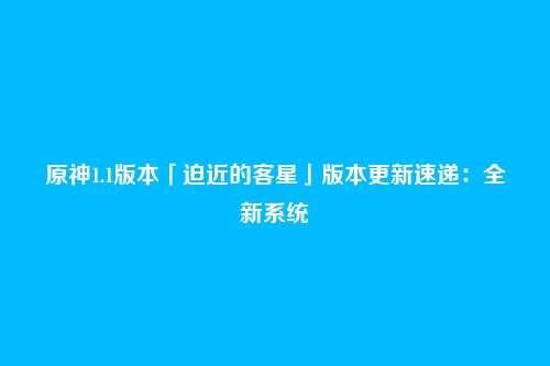 原神1.1版本「迫近的客星」版本更新速递：全新系统