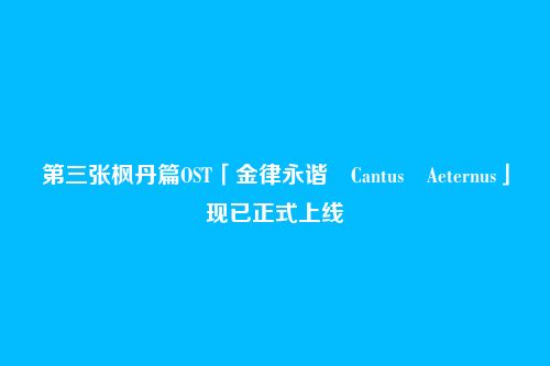 第三张枫丹篇OST「金律永谐 Cantus Aeternus」现已正式上线