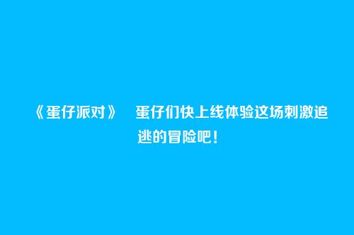 《蛋仔派对》​蛋仔们快上线体验这场刺激追逃的冒险吧！