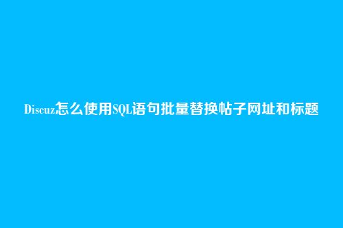 Discuz怎么使用SQL语句批量替换帖子网址和标题
