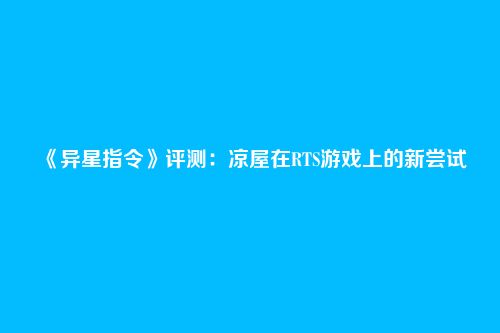 《异星指令》评测：凉屋在RTS游戏上的新尝试