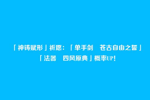 「神铸赋形」祈愿：「单手剑・苍古自由之誓」「法器・四风原典」概率UP！