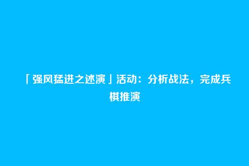「强风猛进之述演」活动：分析战法，完成兵棋推演