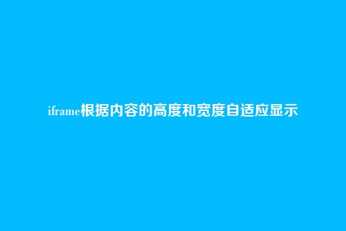 iframe根据内容的高度和宽度自适应显示