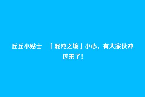 丘丘小贴士・「混沌之境」小心，有大家伙冲过来了！