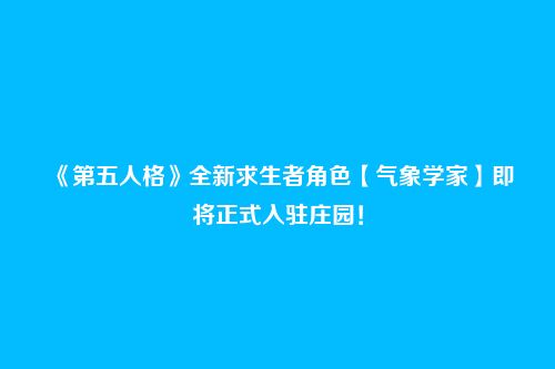 《第五人格》全新求生者角色【气象学家】即将正式入驻庄园！