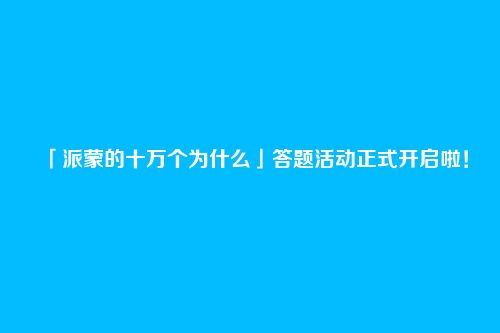 「派蒙的十万个为什么」答题活动正式开启啦！
