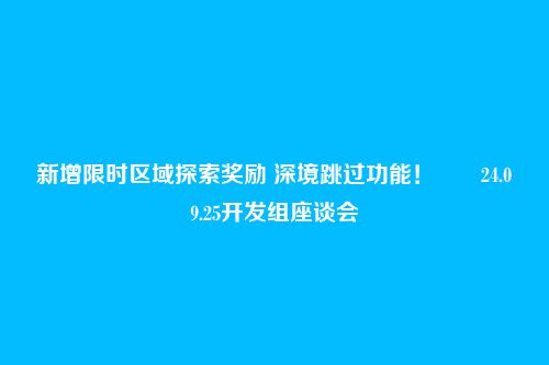 新增限时区域探索奖励 深境跳过功能！――24.09.25开发组座谈会