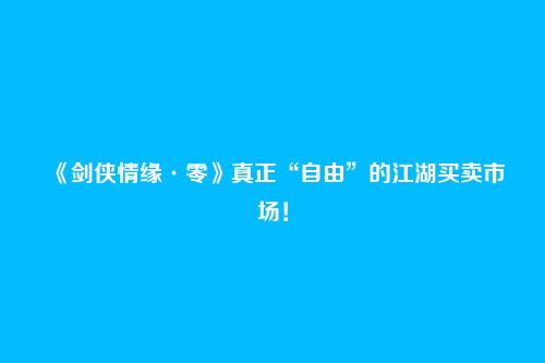《剑侠情缘·零》真正“自由”的江湖买卖市场！
