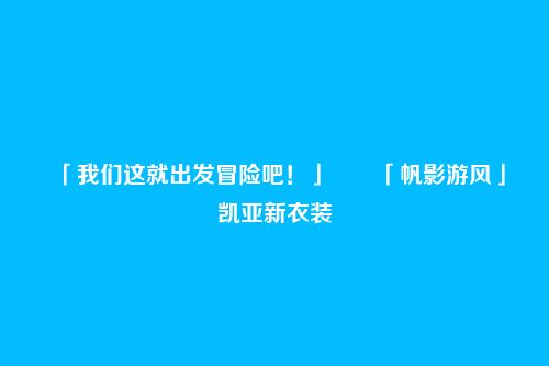 「我们这就出发冒险吧！」――「帆影游风」凯亚新衣装