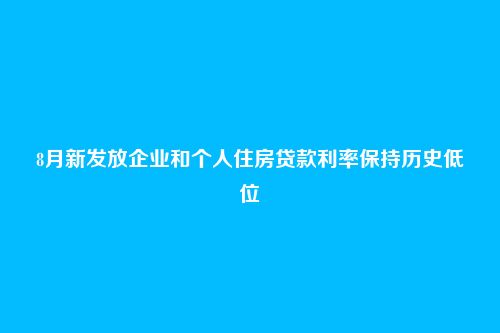 8月新发放企业和个人住房贷款利率保持历史低位