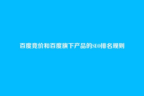 百度竞价和百度旗下产品的SEO排名规则