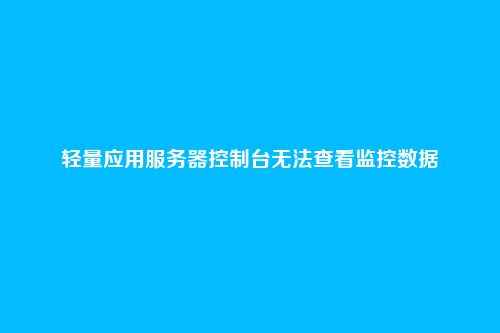 轻量应用服务器控制台无法查看监控数据