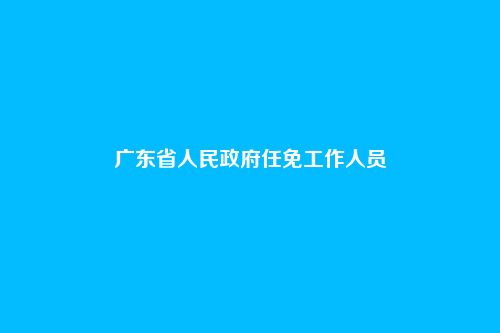 广东省人民政府任免工作人员
