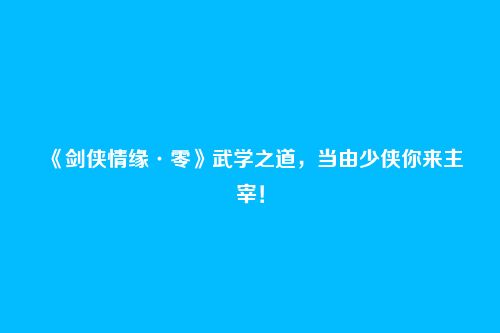 《剑侠情缘·零》武学之道，当由少侠你来主宰！