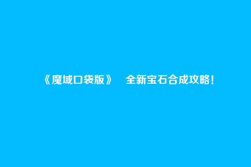 《魔域口袋版》​全新宝石合成攻略！
