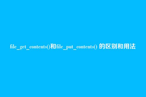 file_get_contents()和file_put_contents() 的区别和用法