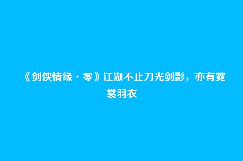 《剑侠情缘·零》江湖不止刀光剑影，亦有霓裳羽衣