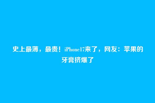 史上最薄，最贵！iPhone17来了，网友：苹果的牙膏挤爆了