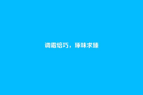 调霜焙巧，琢味求臻