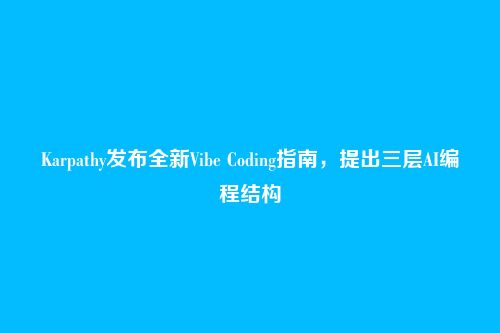 Karpathy发布全新Vibe Coding指南，提出三层AI编程结构