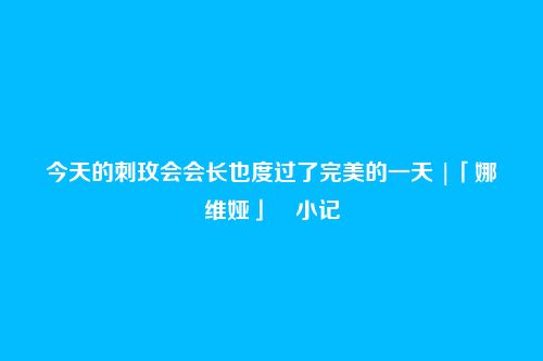 今天的刺玫会会长也度过了完美的一天 |「娜维娅」・小记